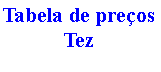 Caixa de texto: Tabela de preos Tez